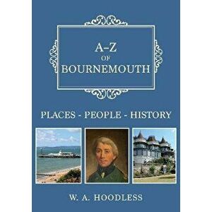 A-Z of Bournemouth. Places-People-History, Paperback - W. A. Hoodless imagine
