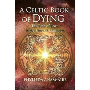 A Celtic Book of Dying. The Path of Love in the Time of Transition, 2nd Edition, Revised and Updated Edition, Paperback - Phyllida Anam-Aire imagine