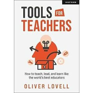 Tools for Teachers. How to teach, lead, and learn like the world's best educators, Paperback - Oliver Lovell imagine