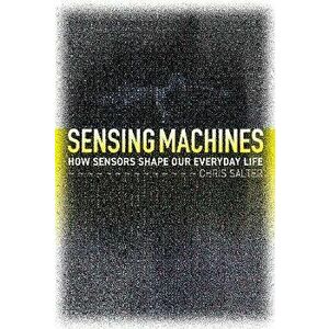 Sensing Machines. How Sensors Shape Our Everyday Life, Hardback - Chris Salter imagine