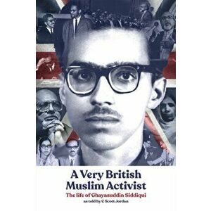 A Very British Muslim Activist. The life of Ghayasuddin Siddiqui, Paperback - Ghayasuddin Siddiqui imagine