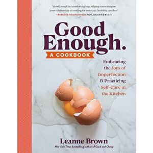 Good Enough. A Cookbook: Embracing the Joys of Imperfection and Practicing Self-Care in the Kitchen, Paperback - Leanne Brown imagine