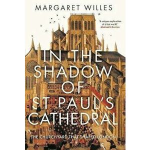 In The Shadow of St. Paul's Cathedral. The Churchyard that Shaped London, Hardback - Margaret Willes imagine