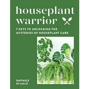 Houseplant Warrior. 7 Keys to Unlocking the Mysteries of Houseplant Care, Hardback - Raffaele Di Lallo imagine