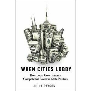 When Cities Lobby. How Local Governments Compete for Power in State Politics, Paperback - *** imagine