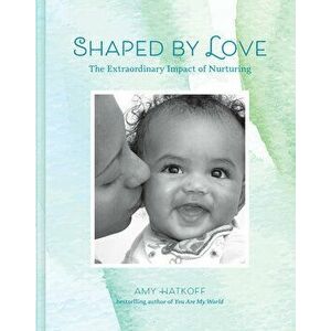 Shaped by Love: The Extraordinary Impact of Nurturing, Hardback - Amy Hatkoff imagine