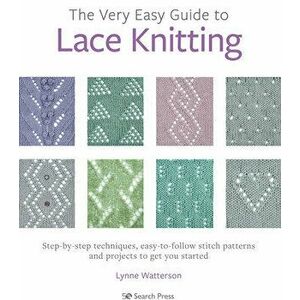 The Very Easy Guide to Lace Knitting. Step-By-Step Techniques, Easy-to-Follow Stitch Patterns and Projects to Get You Started, Paperback - Lynne Watte imagine