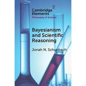 Bayesianism and Scientific Reasoning, Paperback - Jonah N. (University of Utah) Schupbach imagine