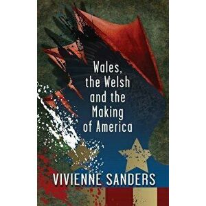 Wales, the Welsh and the Making of America, Paperback - Vivienne Sanders imagine
