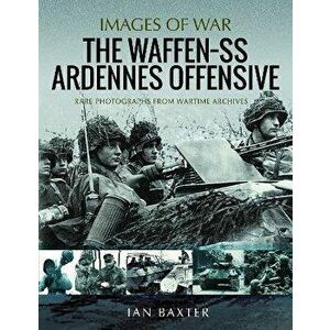 The Waffen SS Ardennes Offensive. Rare Photographs from Wartime Archives, Paperback - Ian Baxter imagine