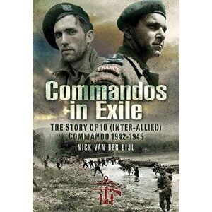 Commandos in Exile. The Story of 10 (Inter-Allied) Commando, 1942 1945, Paperback - Nicholas van der Bijl imagine