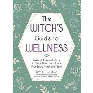 The Witch's Guide to Wellness. Natural, Magical Ways to Treat, Heal, and Honor Your Body, Mind, and Spirit, Hardback - Krystle L. Jordan imagine