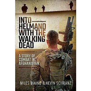 Into Helmand with the Walking Dead. A Story of Combat in Afghanistan, Paperback - Kevin Schranz imagine
