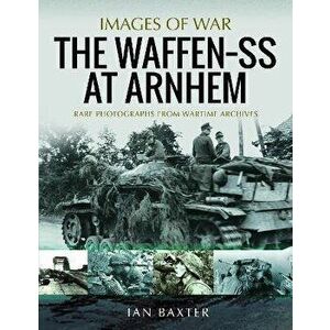 The Waffen SS at Arnhem. Rare Photographs from Wartime Archives, Paperback - Ian Baxter imagine