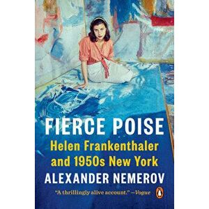 Fierce Poise. Helen Frankenthaler and 1950s New York, Paperback - Alexander Nemerov imagine