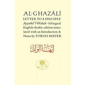 Al-Ghazali Letter to a Disciple. Ayyuha'l-Walad, Bilingual ed, Paperback - Abu Hamid al-Ghazali imagine