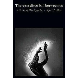There's a Disco Ball Between Us. A Theory of Black Gay Life, Paperback - Jafari S. Allen imagine