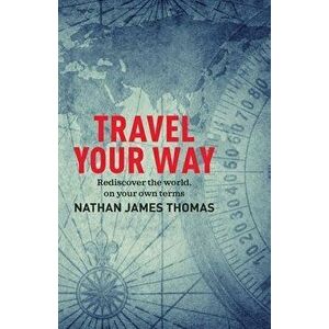 Travel Your Way. Rediscover the world, on your own terms, Paperback - Nathan James Thomas imagine