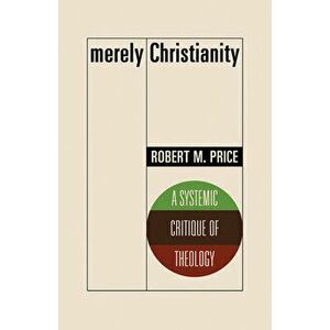 Merely Christianity. A Systemic Critique of Theology, Paperback - Robert M. Price imagine