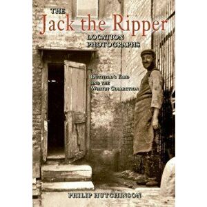 The Jack the Ripper Location Photographs. Dutfield's Yard and the Whitby Collection, Paperback - Philip Hutchinson imagine