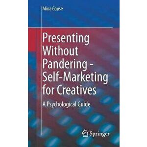 Presenting Without Pandering - Self-Marketing for Creatives. A Psychological Guide, 1st ed. 2022, Paperback - Alina Gause imagine