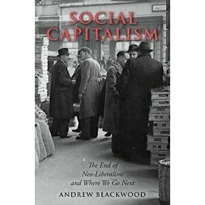 Social Capitalism. The End of Neo-Liberalism and Where We Go Next, Paperback - Andrew Blackwood imagine