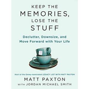 Keep The Memories, Lose The Stuff. Declutter, Downsize, and Move Forward With Your Life, Paperback - Matt Paxton imagine