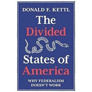 The Divided States of America. Why Federalism Doesn't Work, Paperback - Donald F. Kettl imagine