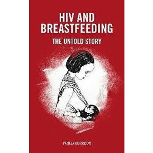 HIV and Breastfeeding. The untold story, Paperback - Pamela Morrison imagine