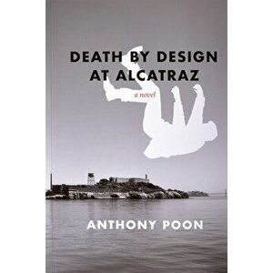 Death by Design at Alcatraz, Paperback - Anthony Poon imagine