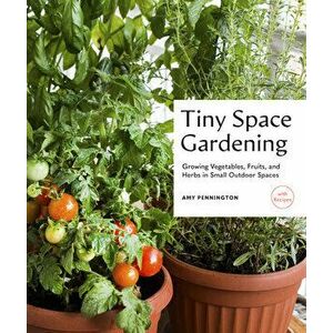 Tiny Space Gardening. Growing Vegetables, Fruits, and Herbs in Small Outdoor Spaces (with Recipes), Paperback - Amy Pennington imagine