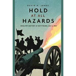Hold at All Hazards. Bigelow'S Battery at Gettysburg, July 2, 1863, Paperback - David H. Jones imagine