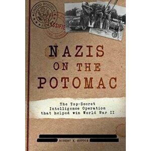 Nazis on the Potomac. The Top-Secret Intelligence Operation That Helped Win World War II, Hardback - Robert K. Sutton imagine