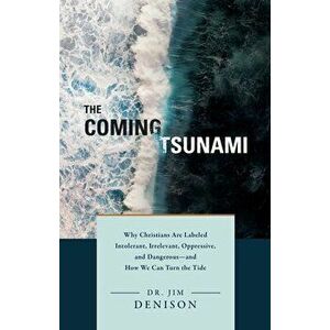 The Coming Tsunami. Why Christians Are Labeled Intolerant, Irrelevant, Oppressive, and Dangerous--And How We Can Turn the Tide, Hardback - Jim Denison imagine