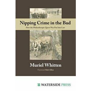 Nipping Crime in the Bud. How the Philanthropic Quest Was Put Into Law, Paperback - Muriel Whitten imagine