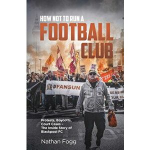 How Not to Run a Football Club. Protests, Boycotts, Court Cases - The Inside Story of Blackpool FC, Hardback - Nathan Fogg imagine