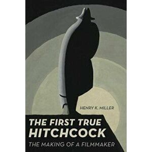 The First True Hitchcock. The Making of a Filmmaker, Paperback - Henry K. Miller imagine