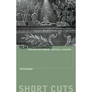 Film Programming. Curating for Cinemas, Festivals, Archives, Paperback - Peter Bosma imagine