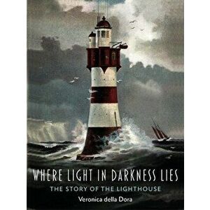 Where Light in Darkness Lies. The Story of the Lighthouse, Hardback - Veronica della Dora imagine