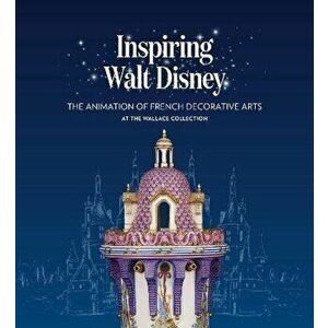Inspiring Walt Disney. The Animation of French Decorative Arts at the Wallace Collection, Paperback - Helen Jacobsen imagine