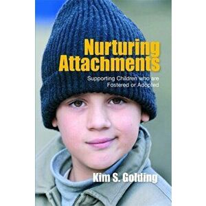 Nurturing Attachments. Supporting Children who are Fostered or Adopted, Paperback - Kim Golding imagine