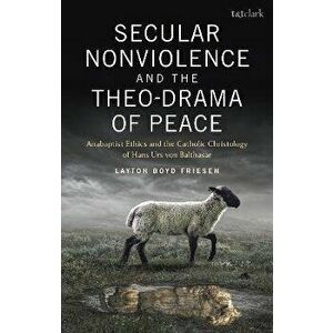 Secular Nonviolence and the Theo-Drama of Peace. Anabaptist Ethics and the Catholic Christology of Hans Urs von Balthasar, Paperback - *** imagine