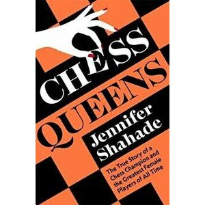 Chess Queens. The True Story of a Chess Champion and the Greatest Female Players of All Time, Hardback - Jennifer Shahade imagine