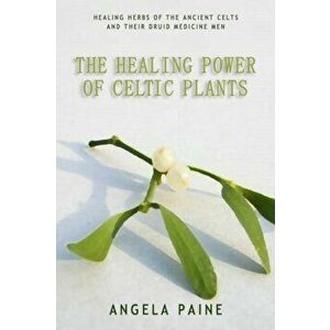 Healing Power of Celtic Plants, Paperback - Angela Paine imagine