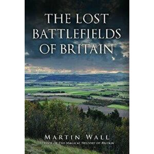The Lost Battlefields of Britain, Hardback - Martin Wall imagine