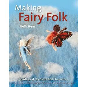 Making Fairy Folk. 30 Magical Needle Felted Characters, Paperback - Steffi Stern imagine