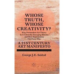 Whose Truth, Whose Creativity? A 21st Century Art Manifesto, Hardback - George J.E. Sakkal imagine