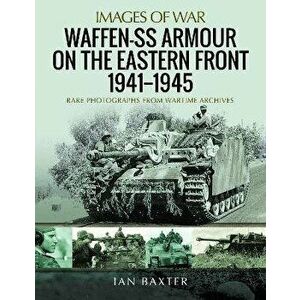 Waffen-SS Armour on the Eastern Front 1941 1945. Rare Photographs from Wartime Archives, Paperback - Ian Baxter imagine