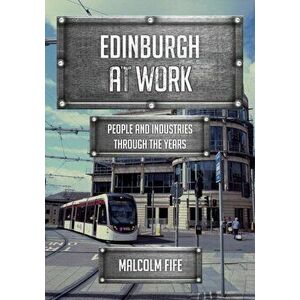 Edinburgh at Work. People and Industries Through the Years, Paperback - Malcolm Fife imagine