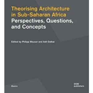 Theorising Architecture in Sub-Saharan Africa. Perspectives, Questions, and Concepts, Paperback - *** imagine